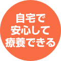 自宅で安心して療養できる
